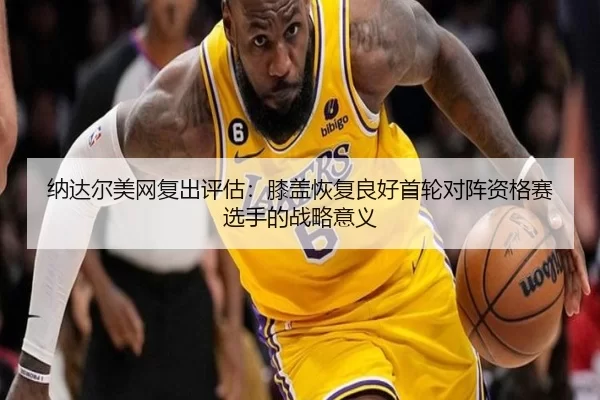 na-da-er-mei-wang-fu-chu-ping-gu-xi-gai-hui-fu-liang-hao-shou-lun-dui-zhen-zi-ge-sai-xuan-shou-de-zhan-lve-yi-yi-1-678.jpg